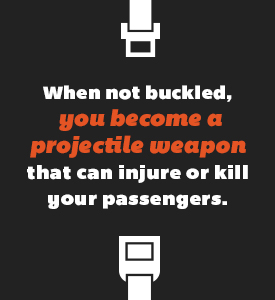 white text on black background that reads When not buckled, you become a projecticle weapon that can injure or kill your passengers