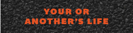 text on an asphalt background that reads Your or Another's Life